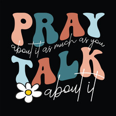 pray about it as much as you talk about it
