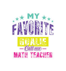 My favorite goalie call me math teacher. Vector Illustration quote. For t shirt, typography, print, poster, banner, gift card, label sticker, mug design etc. Gift t shirt for beloved math teacher. POD