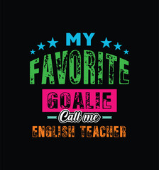My favorite goalie call me English teacher. Vector Illustration quote. For t shirt, typography, print, poster, banner, gift card, label sticker, mug design. Gift t shirt for beloved English teacher.