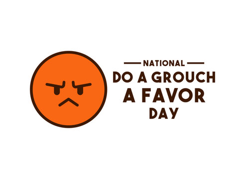 National Do a Grouch a Favor Day. February.