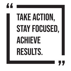 Take action, stay focused, achieve results, inspirational design quote, motivational quotes, typography illustration lettering quotes