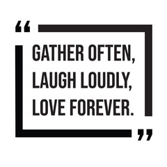Gather often, laugh loudly, love forever, family rules, inspirational design quote, motivational quotes, typography illustration lettering quotes