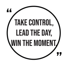 Take control, lead the day, win the moment, morning quotes, inspirational design quote, motivational quotes, typography illustration lettering quotes