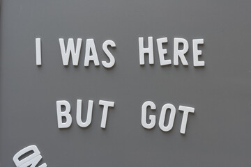 i was here but got (incomplete thought composed of white foam letters on gray panel)