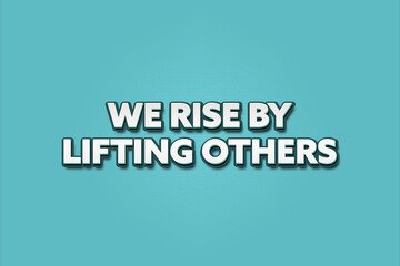 We rise by lifting others. A Illustration with white text isolated on light green background.