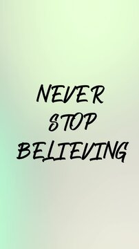 Never stop believing. Inspirational Motivational Quote Video with text animation. Vertical quote video.