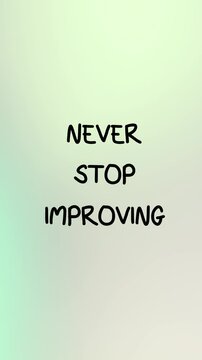 Never stop improving. Inspirational Motivational Quote Video with text animation. Vertical quote video.