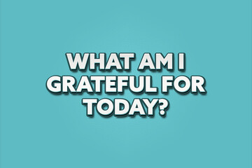 what am I grateful for today. A Illustration with white text isolated on light green background.