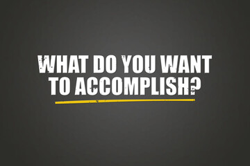What do you want to accomplish. A blackboard with white text. Illustration with grunge text style.
