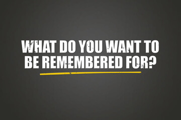 What do you want to be remembered for. A blackboard with white text. Illustration with grunge text style.