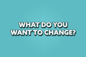 What do you want to change. A Illustration with white text isolated on light green background.