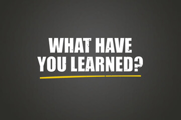 What have you learned.. A blackboard with white text. Illustration with grunge text style.
