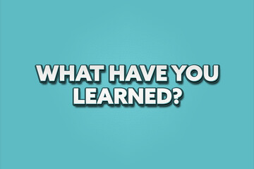What have you learned.. A Illustration with white text isolated on light green background.