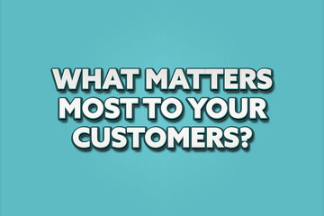 What matters most to your customers. A Illustration with white text isolated on light green background.