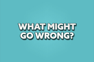 What might go wrong.. A Illustration with white text isolated on light green background.