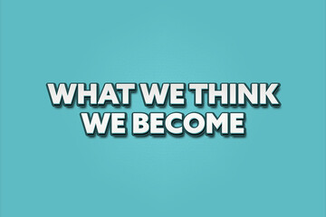 What we think, we become. A Illustration with white text isolated on light green background.