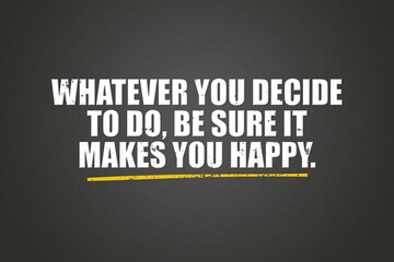 Whatever you decide to do be sure it makes you happy. A blackboard with white text. Illustration with grunge text style.