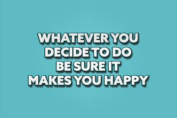 Whatever you decide to do be sure it makes you happy. A Illustration with white text isolated on light green background.