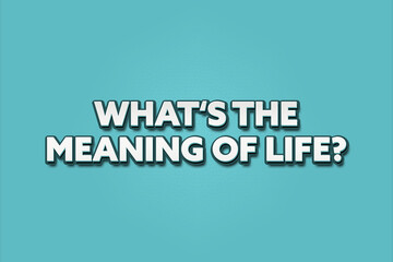 What’s the meaning of life . A Illustration with white text isolated on light green background.