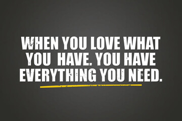 when you love what you have you have everything you need. A blackboard with white text. Illustration with grunge text style.