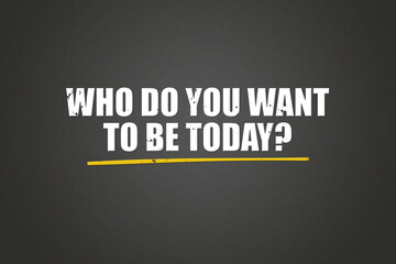 Obraz premium Who do you want to be today.. A blackboard with white text. Illustration with grunge text style.