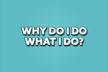 Why do I do what I do. A Illustration with white text isolated on light green background.