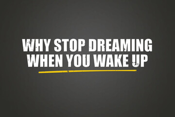 Why Stop Dreaming When You Wake Up. A blackboard with white text. Illustration with grunge text style.