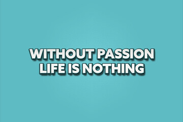 Without passion life is nothing. A Illustration with white text isolated on light green background.