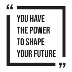 You have the power to shape your future, inspirational design quote, motivational quotes, typography illustration lettering quotes