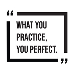 What you practice, you perfect, inspirational design quote, motivational quotes, typography illustration lettering quotes