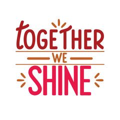 together we shine   typography t-shirt design on white background 