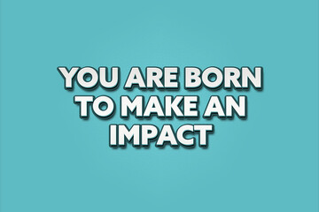 You are born to make an impact. A Illustration with white text isolated on light green background.