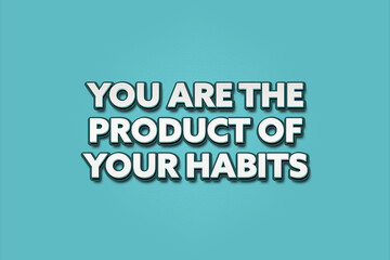 You are the product of your habits.. A Illustration with white text isolated on light green background.