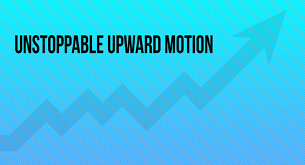 Unstoppable Upward Motion text message. Upward accelerating arrow and blue background
