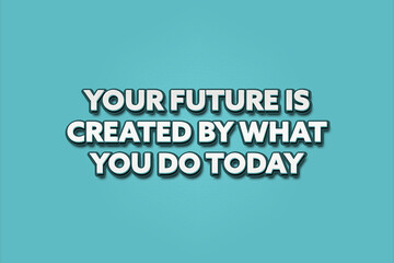 Your future is created by what you do today. A Illustration with white text isolated on light green background.
