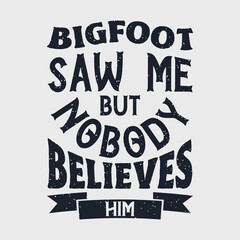 Bigfoot saw me but nobody believes him. Bigfoot Typography Design