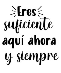 Eres Suficiente Aqu Ahora Y Siempre INSPIRATIONAL SVG Tshirt Front Designs