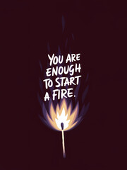 You Are Enough To Start A Fire