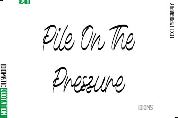 Stylish Cursive Calligraphy Slogan Lettering Idiom Pile On The Pressure.