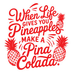 WHEN LIFE GIVES YOU PINEAPPLES MAKE A PINA COLADA