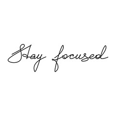 Hand written text Stay Focused. Linear slogan. Vector lettering. Phrase, saying, drawing, calligraphy print, banner, wall art poster, card, sign, line symbol, handwriting, inspirational quote