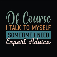 Of Course I Talk To Myself Sometime I Need Expert Advice