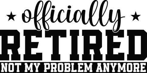 Officially Retired Not My Problem Anymore SVG, T-shirt Design, Retirement Quotes SVG, Retired Shirt SVG, Gift, Cut Files Cricut, Funny, Shirt