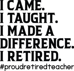 I Came I Taught I Made A Difference I Retired Proud Retired Teacher SVG, T-shirt Design, Retirement Quotes SVG, Retired Shirt SVG, Gift, Cut Files Cricut, Funny, Shirt