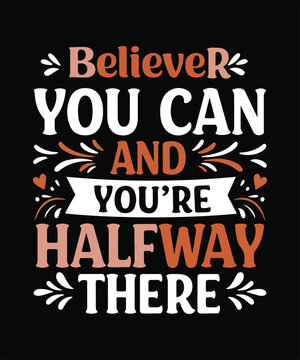 BELIEVER YOU CAN AND YOURE HALFWAY THERE  t shirt design
