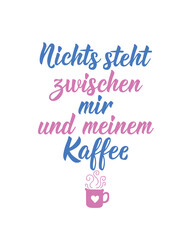 Basic Translation from German: Nothing stands between me and my coffee. Ink illustration. Perfect design for greeting cards, posters and social media. German Lettering.
