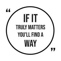 if it truly matters you'll find a way inspirational design quote, motivational quotes, typography illustration lettering quotes