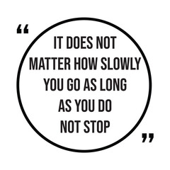 it does not matter how slowly you go as long as you do not stop inspirational design quote, motivational quotes, typography illustration lettering quotes