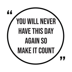 You will never have this day again so make it count inspirational design quote, motivational quotes, typography illustration lettering quotes