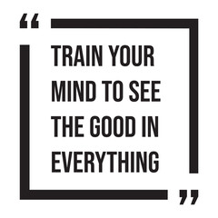 train your mind to see the good in everything inspirational design quote, motivational quotes, typography illustration lettering quotes